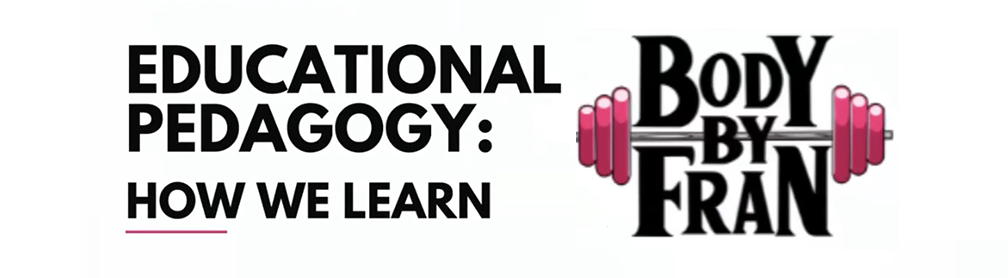 Body by Fran logo with text: Educational pedagogy: How we learn.